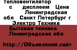 Тепловентилятор Lentel 5162L с Led дисплеем › Цена ­ 1 300 - Ленинградская обл., Санкт-Петербург г. Электро-Техника » Бытовая техника   . Ленинградская обл.